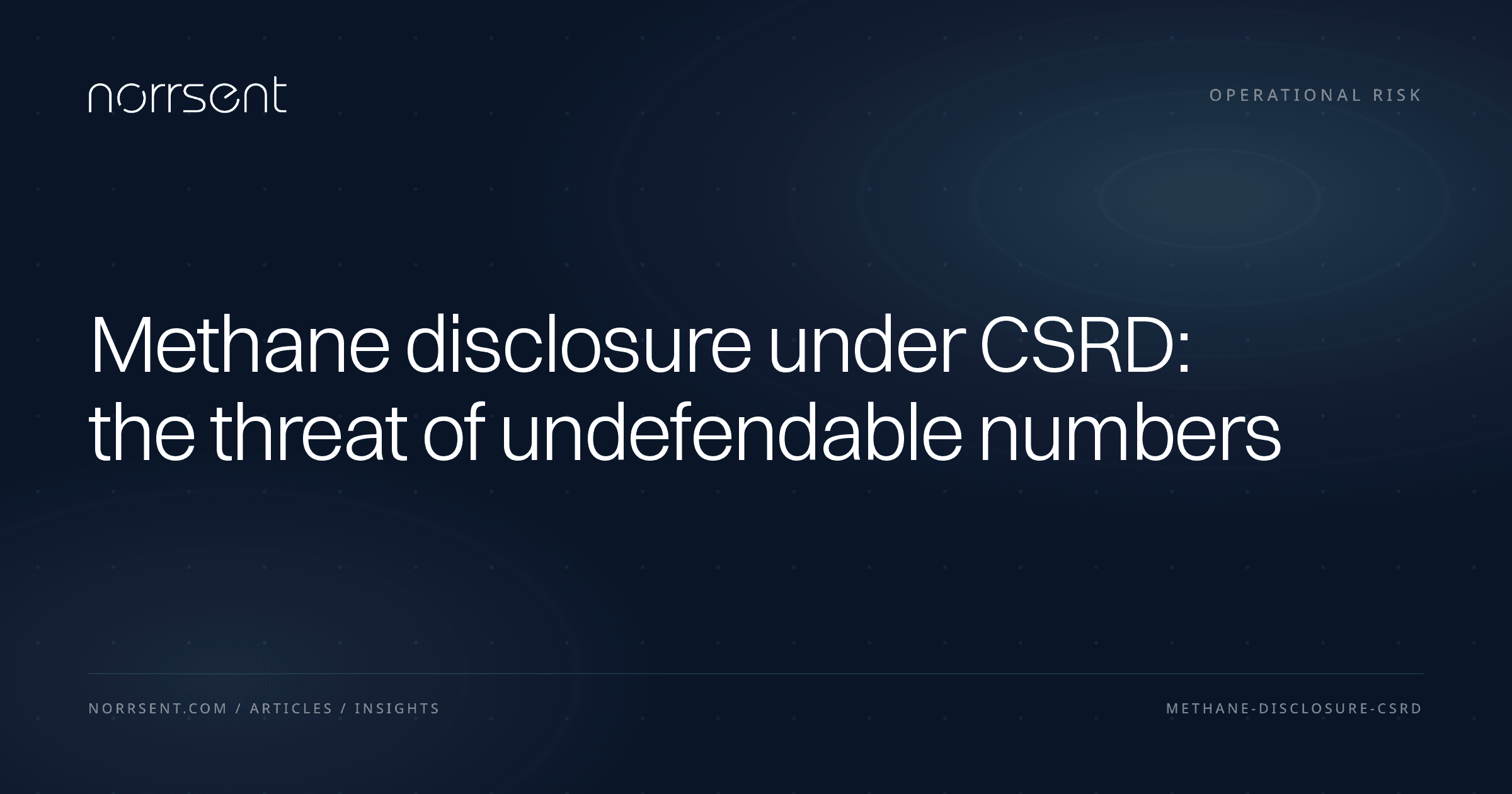 Methane disclosure under CSRD: the threat of undefendable numbers — Norrsent insight
