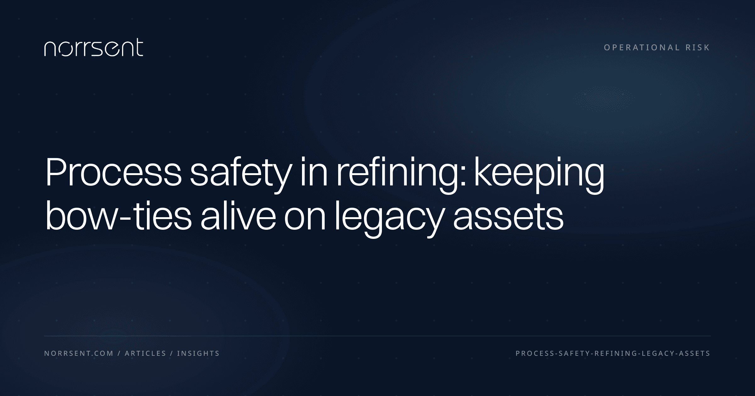Process safety in refining: keeping bow-ties alive on legacy assets — Norrsent insight