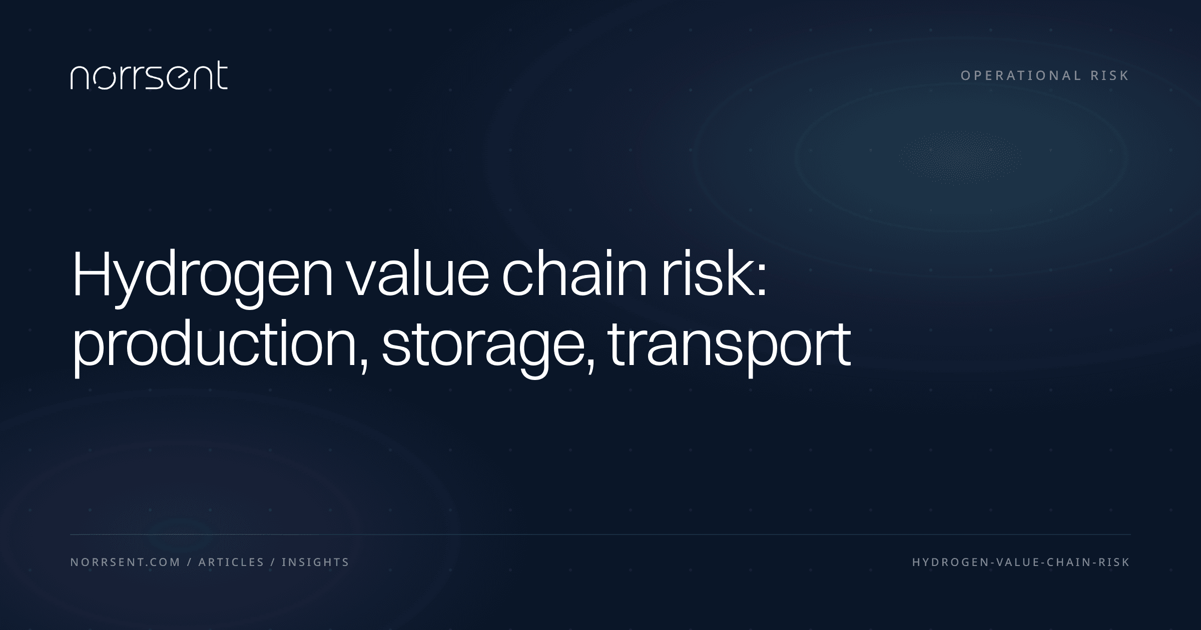 Hydrogen value chain risk: production, storage, transport — Norrsent insight